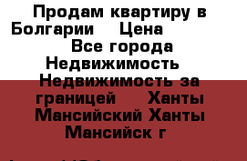 Продам квартиру в Болгарии. › Цена ­ 79 600 - Все города Недвижимость » Недвижимость за границей   . Ханты-Мансийский,Ханты-Мансийск г.